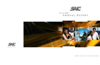2OO5
           Fiscal Year

                   Annual        Report




saic.com




                                                                  ™
                                FROM   SCIENCE   TO   SOLUTIONS
 