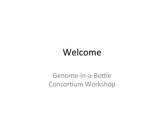 Welcome	
  

 Genome-­‐in-­‐a-­‐Bo.le	
  	
  
Consor2um	
  Workshop	
  
 