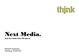 Next Media.
(aus der Sicht eines Werbers)




Michael Trautmann
Hamburg, 16.08.2012
 