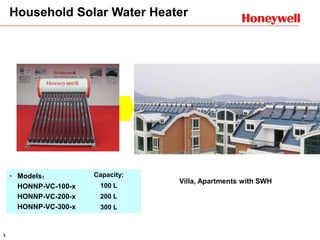 3
• Models：
HONNP-VC-100-x
HONNP-VC-200-x
HONNP-VC-300-x
Capacity:
100 L
200 L
300 L
Villa, Apartments with SWH
Household Solar Water Heater
 
