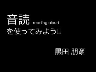 音読   reading aloud

を使ってみよう!!

               黒田 朋斎
 