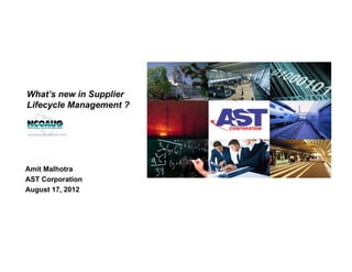 What’s new in Supplier
Lifecycle Management ?
Amit Malhotra
AST Corporation
August 17, 2012
 