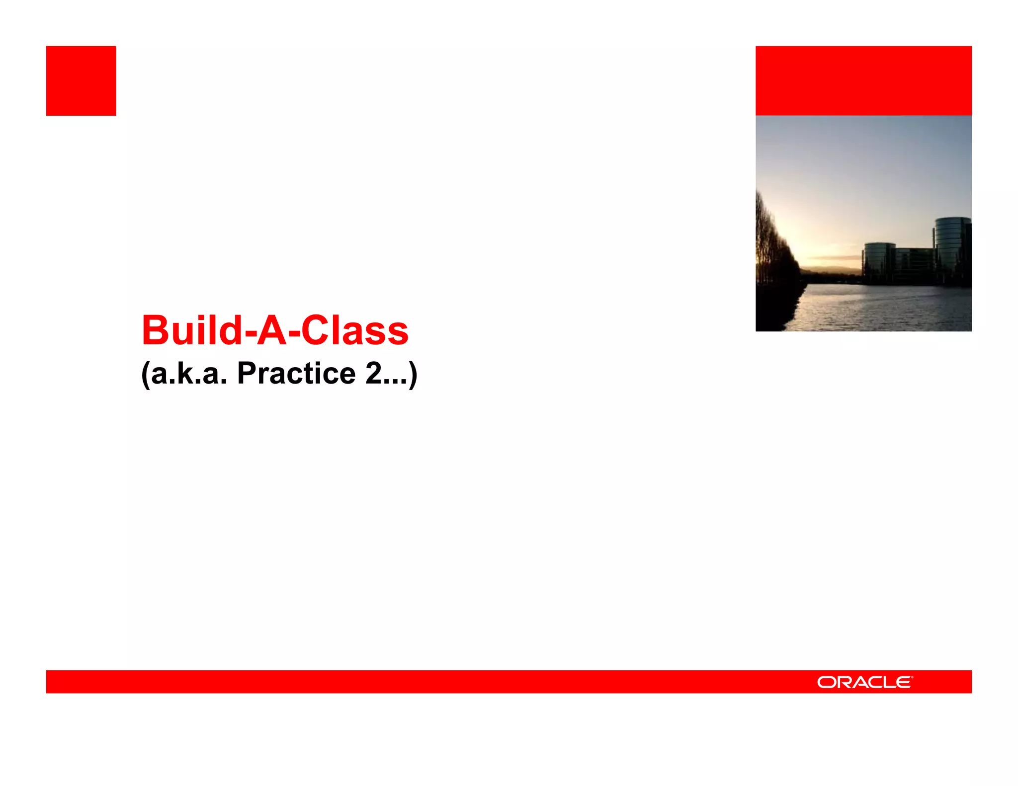 <Insert Picture Here>




Build A Class
Build-A-Class
(a.k.a. Practice 2...)
 