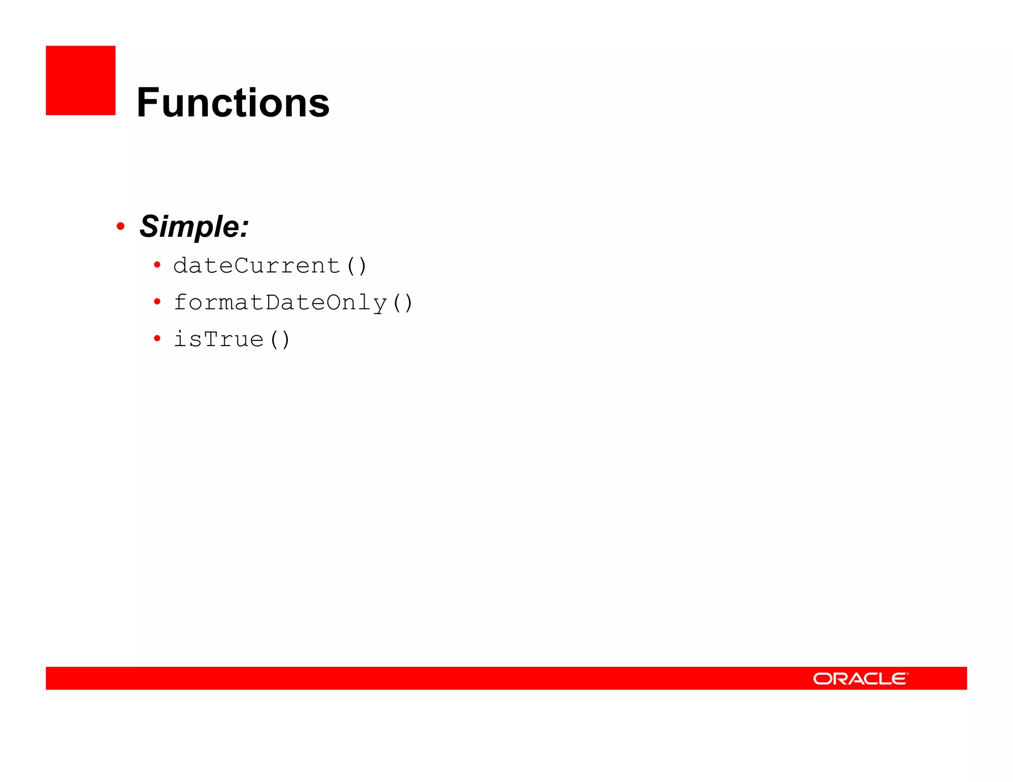 Functions

• Simple:
  • dateCurrent()
  • formatDateOnly()
  • isTrue()
 