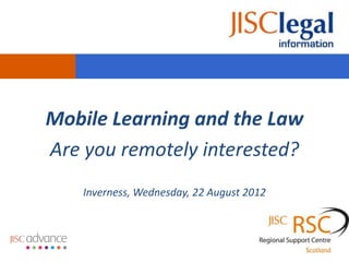 Mobile Learning and the Law
Are you remotely interested?
    Inverness, Wednesday, 22 August 2012
 