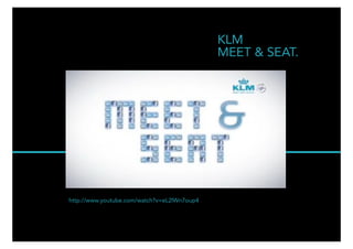 KLM
MEET & SEAT.

http://www.youtube.com/watch?v=eL2lWn7oup4

THE MAIN 30

 