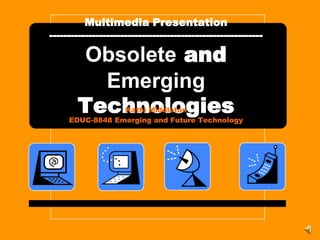 Multimedia Presentation
------------------------------------------------------------

       Obsolete and
         Emerging
       Technologies
                 Kathi Middleton
     EDUC-8848 Emerging and Future Technology
 