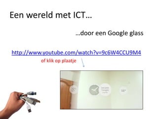 Een wereld met ICT…
                          …door een Google glass

http://www.youtube.com/watch?v=9c6W4CCU9M4
         of klik op plaatje
 