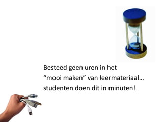 Besteed geen uren in het
“mooi maken” van leermateriaal…
studenten doen dit in minuten!
 