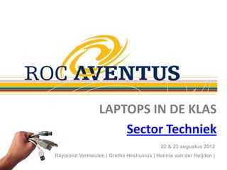 LAPTOPS IN DE KLAS
                     Sector Techniek
                                         22 & 23 augustus 2012
Raymond Vermeulen | Grethe Heshusius | Hannie van der Heijden |
 