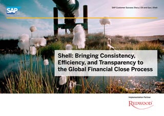 SAP Customer Success Story | Oil and Gas | Shell




Shell: Bringing Consistency,
Efficiency, and Transparency to
the Global Financial Close Process



                                    Implementation Partner
 