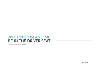 JWT HYPER ISLAND MC
BE IN THE DRIVER SEAT!
August 22th – 24th, 2012

THE MAIN 1

 