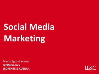 Social Media
Marketing

Memo Egoávil Arenas
@elMemorex
LLORENTE & CUENCA
 