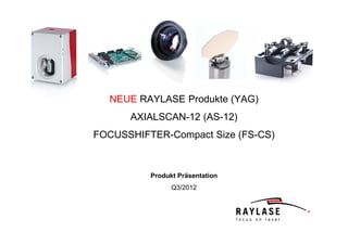 NEUE RAYLASE Produkte (YAG)
      AXIALSCAN-12 (AS-12)
FOCUSSHIFTER-Compact Size (FS-CS)



          Produkt Präsentation
                Q3/2012
 