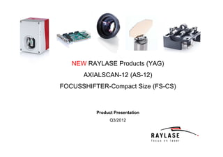 NEW RAYLASE Products (YAG)
      AXIALSCAN-12 (AS-12)
FOCUSSHIFTER-Compact Size (FS-CS)



          Product Presentation
                Q3/2012
 