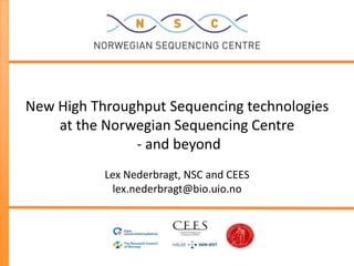 New High Throughput Sequencing technologies
    at the Norwegian Sequencing Centre
               - and beyond
           Lex Nederbragt, NSC and CEES
            lex.nederbragt@bio.uio.no
 