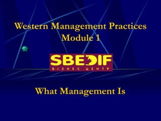 Western Management Practices
         Module 1




    What Management Is
 