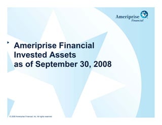 Ameriprise Financial
         Invested Assets
         as of September 30, 2008




.
    © 2008 Ameriprise Financial, Inc. All rights reserved
 