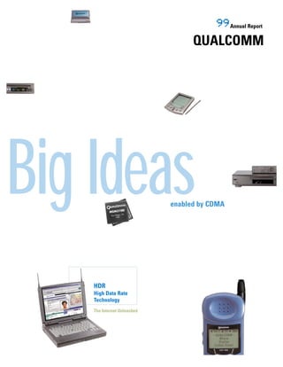 99 Annual Report
                                   QUALCOMM




Big Ideas                    enabled by CDMA




    HDR
    High Data Rate
    Technology
    The Internet Unleashed
 