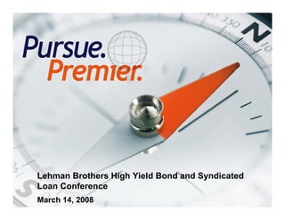 Lehman Brothers High Yield Bond and Syndicated
    Loan Conference
    March 14, 2008
1
 