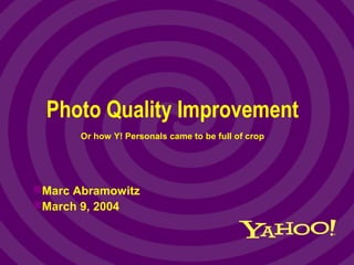 March 9, 20041
Photo Quality Improvement
Marc Abramowitz
March 9, 2004
Or how Y! Personals came to be full of crop
 