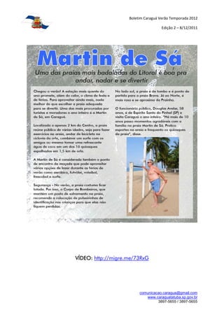 Boletim Caraguá Verão Temporada 2012

                                     Edição 2 – 8/12/2011




VÍDEO: http://migre.me/73RxG




                         comunicacao.caragua@gmail.com
                            www.caraguatatuba.sp.gov.br
                                  3897-5655 / 3897-5655
 