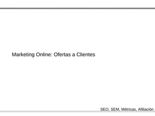 Marketing Online: Ofertas a Clientes SEO, SEM, M étricas, Afiliación 