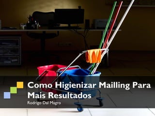 Como Higienizar Mailling Para
Mais Resultados
Rodrigo Dal Magro
 