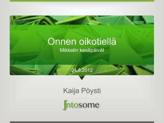 Onnen oikotiellä
  Mikkelin kesäpäivät


      24.8.2012



   Kaija Pöysti
 