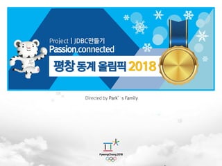 평창동계 올림픽2018
Project | JDBC만들기
Passion.connected
Directed by Park’s Family
 
