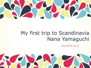 My first trip to Scandinavia
            Nana Yamaguchi
                2012.08.29～09.14
 