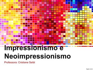 Impressionismo e
Neoimpressionismo
Professora: Cristiane Seibt
 