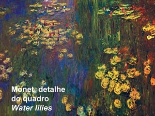Monet, detalhe
do quadro
Water lilies
 