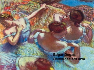 Edgar Degas,
Bailarinas em azul
 