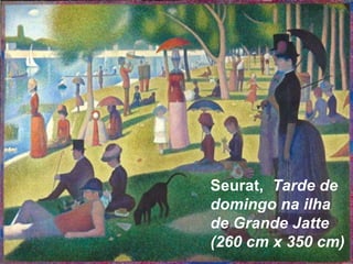 Seurat, Tarde de
domingo na ilha
de Grande Jatte
(260 cm x 350 cm)
 