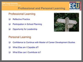 Professional and Personal Learning
Professional Learning
 Reflective Practice
 Participation in School Planning
 Opportunity for Leadership
Personal Learning
 Confidence to Continue with Master of Career Development Studies
 What Else am I Capable of?
 What Else can I Contribute to?
 
