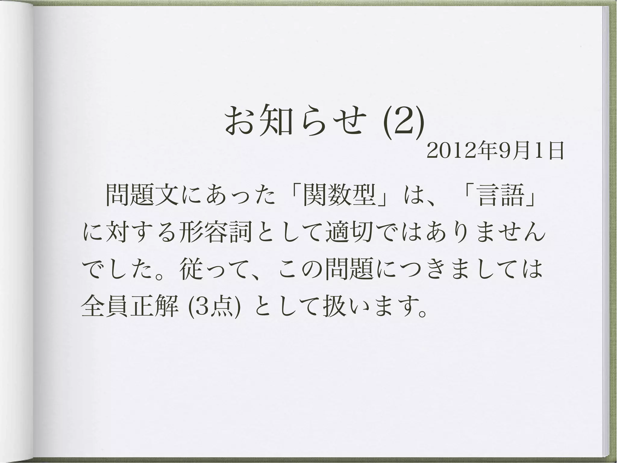お知らせ (2)
              2012年9月1日

 問題文にあった「関数型」は、「言語」
に対する形容詞として適切ではありません
でした。従って、この問題につきましては
全員正解 (3点) として扱います。
 