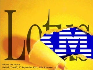 Back to the Future …
UKLUG / Cardiff, 3rd September 2012, Uffe Sorensen   ©2012 IBM Corporation
 