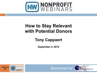 How to Stay Relevant
            with Potential Donors
                Tony Cappaert
                 September 4, 2012




A Service
   Of:                     Sponsored by:
 