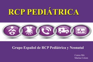 RCP PEDIÁTRICA



   Grupo Español de RCP Pediátrica y Neonatal
C.S. Son Serra-La Vileta               Conxa Mir
Palma de Mallorca 4/9/2012             Marina Colom
 