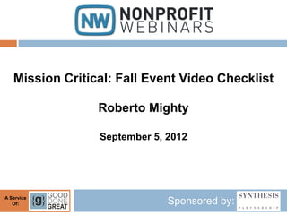 Mission Critical: Fall Event Video Checklist

                 Roberto Mighty

                 September 5, 2012




A Service
   Of:                        Sponsored by:
 