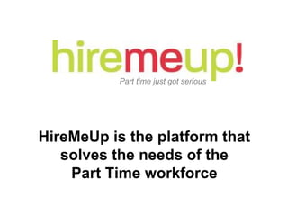 Startup Science




           Part time just got serious




HireMeUp is the platform that
   solves the needs of the
    Part Time workforce
 