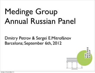 Medinge Group
       Annual Russian Panel
       Dmitry Petrov & Sergei E.Mitrofánov
       Barcelona; September 6th, 2012




четверг, 20 сентября 12 г.
 