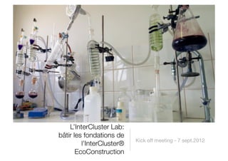 L’InterCluster Lab:!
bâtir les fondations de
                            Kick off meeting - 7 sept.2012
         l’InterCluster®!
       EcoConstruction
 