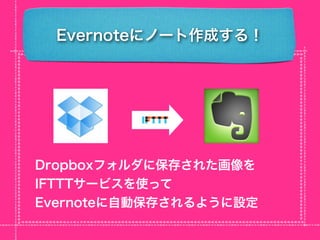 Evernoteにノート作成する！




Dropboxフォルダに保存された画像を
IFTTTサービスを使って
Evernoteに自動保存されるように設定
 