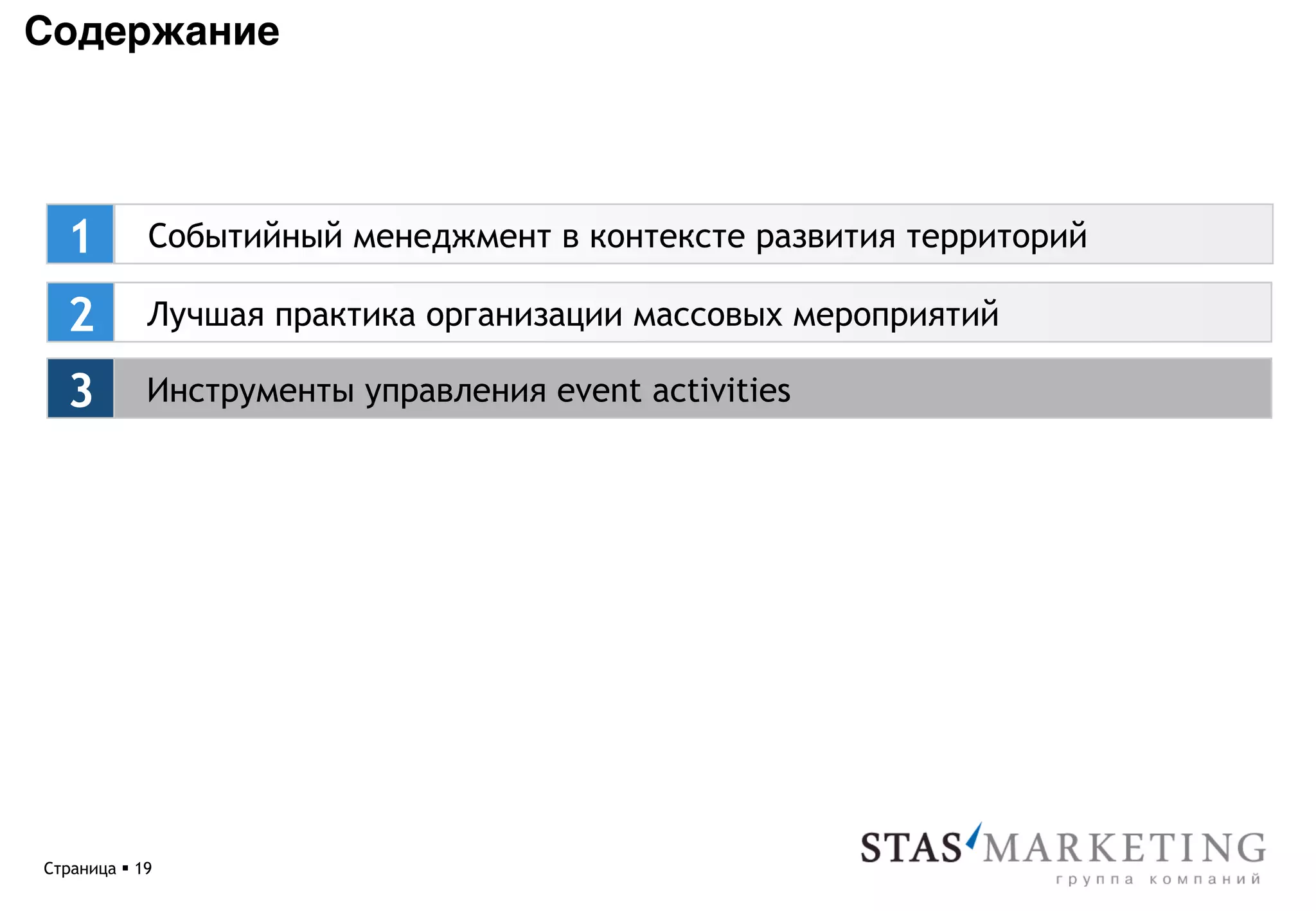 Содержание*




  1          Событийный менеджмент в контексте развития территорий

   2         Лучшая практика организации массовых мероприятий

   3         Инструменты управления event activities




Страница § 19
 