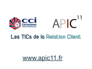Les TICs de la Relation Client


     www.apic11.fr
 