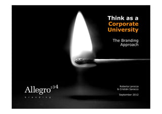 Think as a
Corporate
University
 The Branding
    Approach




     Roberta Larocca
   & Cristián Saracco

    September 2012
 