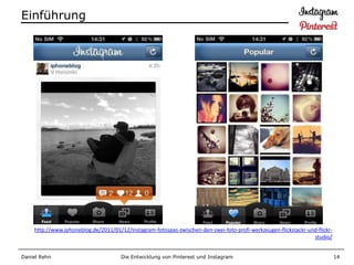 Einführung




    http://www.iphoneblog.de/2011/01/12/instagram-fotospas-zwischen-den-zwei-foto-profi-werkzeugen-flickstackr-und-flickr-
                                                                                                                 studio/


Daniel Rehn                           Die Entwicklung von Pinterest und Instagram                                            14
 