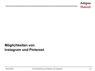 Möglichkeiten von
Instagram und Pinterest




Daniel Rehn     Die Entwicklung von Pinterest und Instagram   27
 